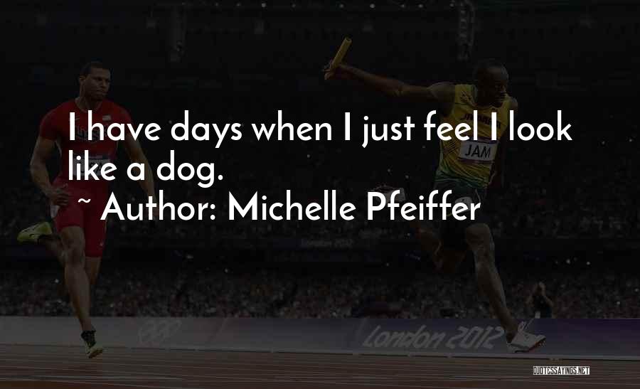 Michelle Pfeiffer Quotes: I Have Days When I Just Feel I Look Like A Dog.