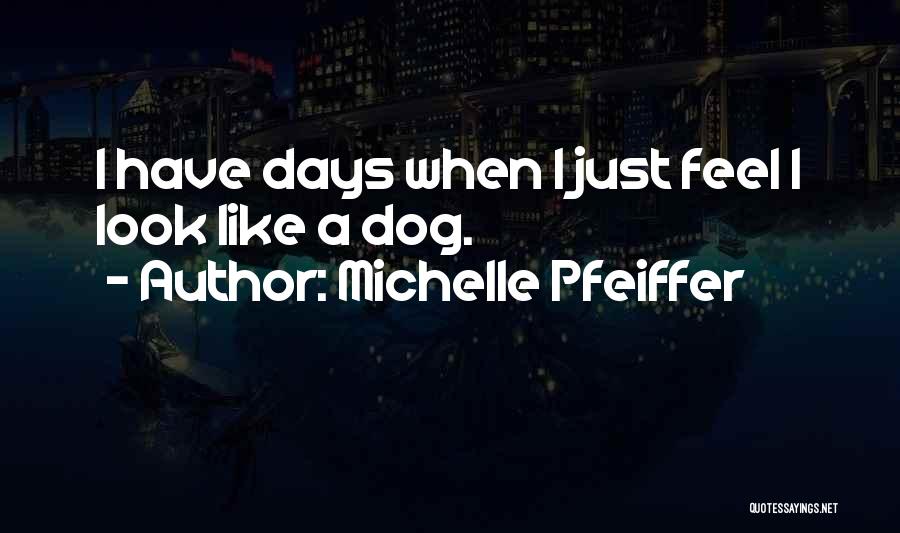 Michelle Pfeiffer Quotes: I Have Days When I Just Feel I Look Like A Dog.