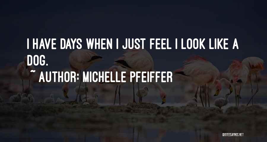 Michelle Pfeiffer Quotes: I Have Days When I Just Feel I Look Like A Dog.