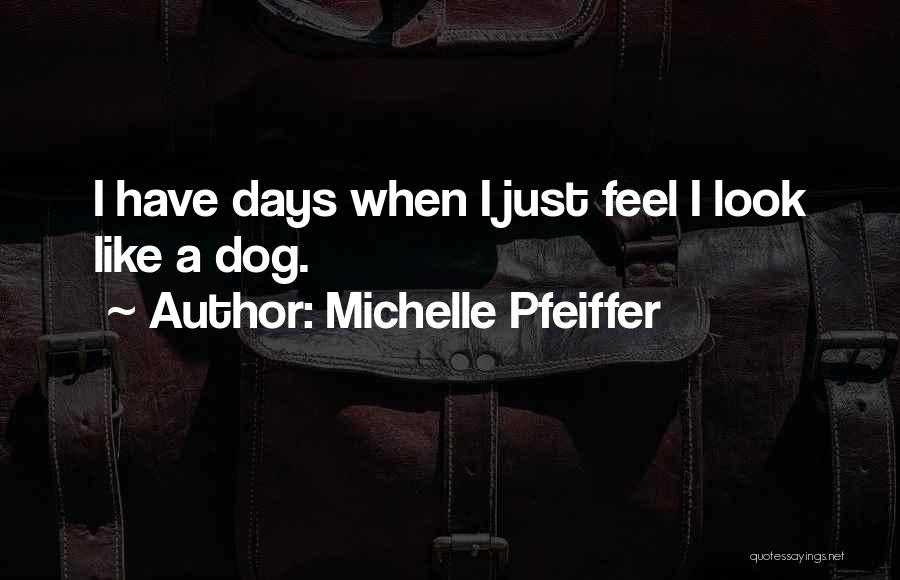 Michelle Pfeiffer Quotes: I Have Days When I Just Feel I Look Like A Dog.