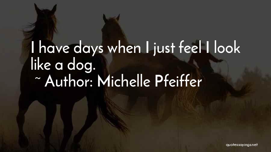 Michelle Pfeiffer Quotes: I Have Days When I Just Feel I Look Like A Dog.