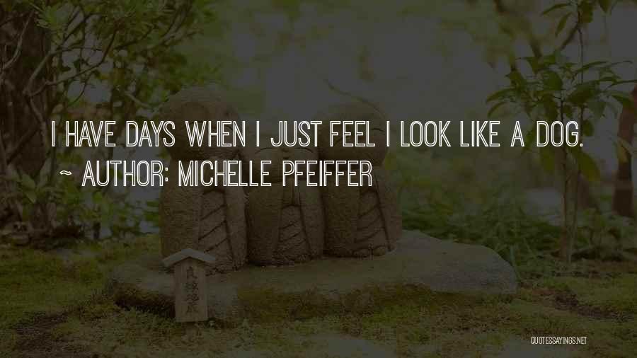 Michelle Pfeiffer Quotes: I Have Days When I Just Feel I Look Like A Dog.