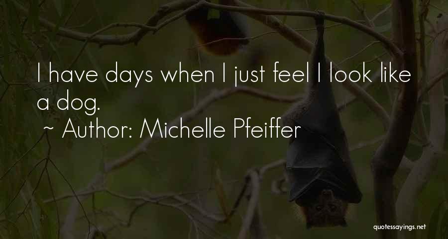 Michelle Pfeiffer Quotes: I Have Days When I Just Feel I Look Like A Dog.