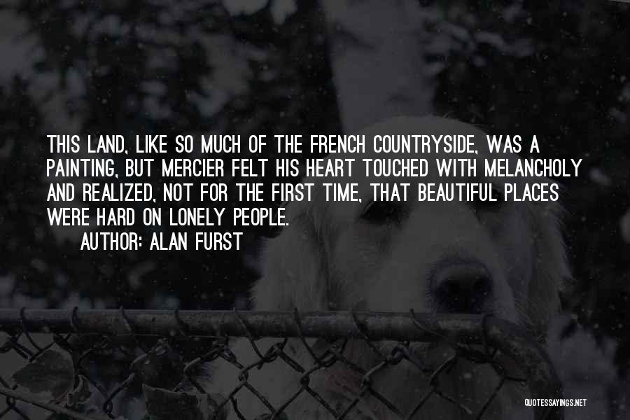Alan Furst Quotes: This Land, Like So Much Of The French Countryside, Was A Painting, But Mercier Felt His Heart Touched With Melancholy