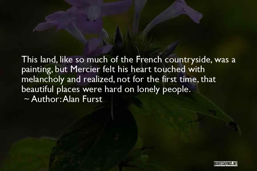 Alan Furst Quotes: This Land, Like So Much Of The French Countryside, Was A Painting, But Mercier Felt His Heart Touched With Melancholy