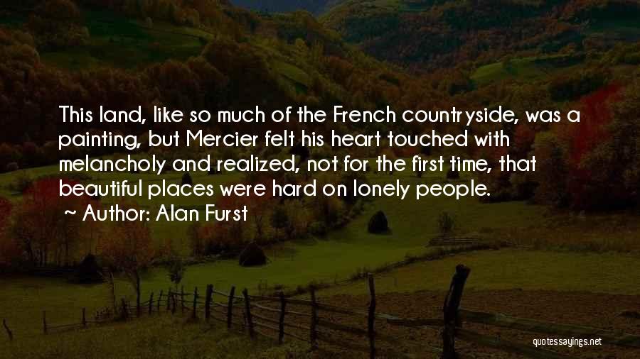 Alan Furst Quotes: This Land, Like So Much Of The French Countryside, Was A Painting, But Mercier Felt His Heart Touched With Melancholy