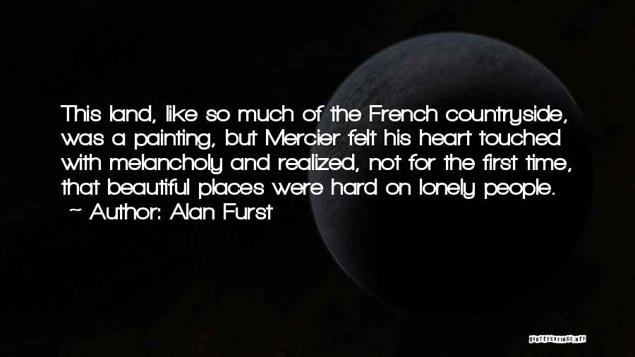Alan Furst Quotes: This Land, Like So Much Of The French Countryside, Was A Painting, But Mercier Felt His Heart Touched With Melancholy