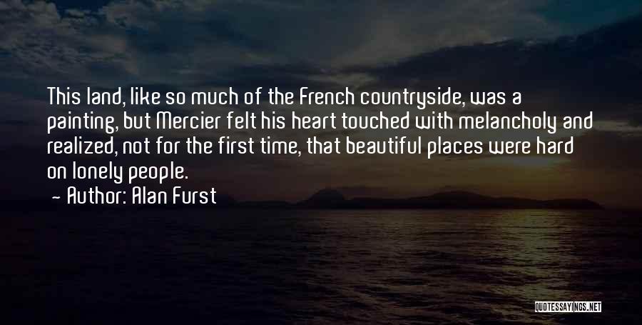 Alan Furst Quotes: This Land, Like So Much Of The French Countryside, Was A Painting, But Mercier Felt His Heart Touched With Melancholy