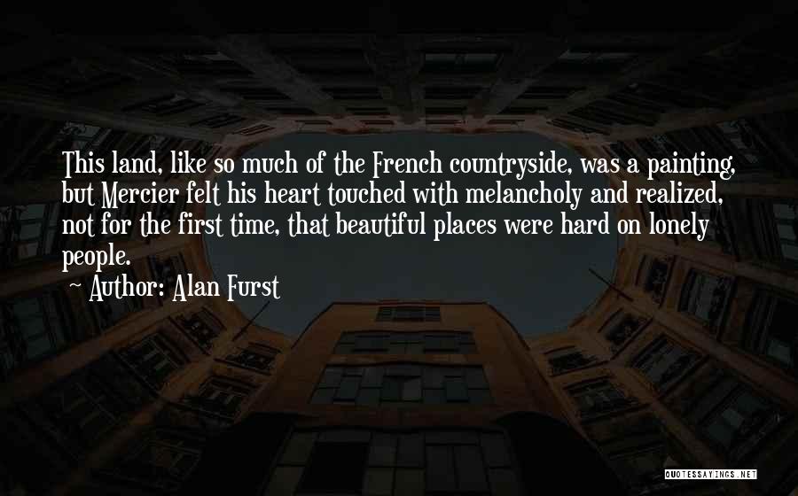 Alan Furst Quotes: This Land, Like So Much Of The French Countryside, Was A Painting, But Mercier Felt His Heart Touched With Melancholy