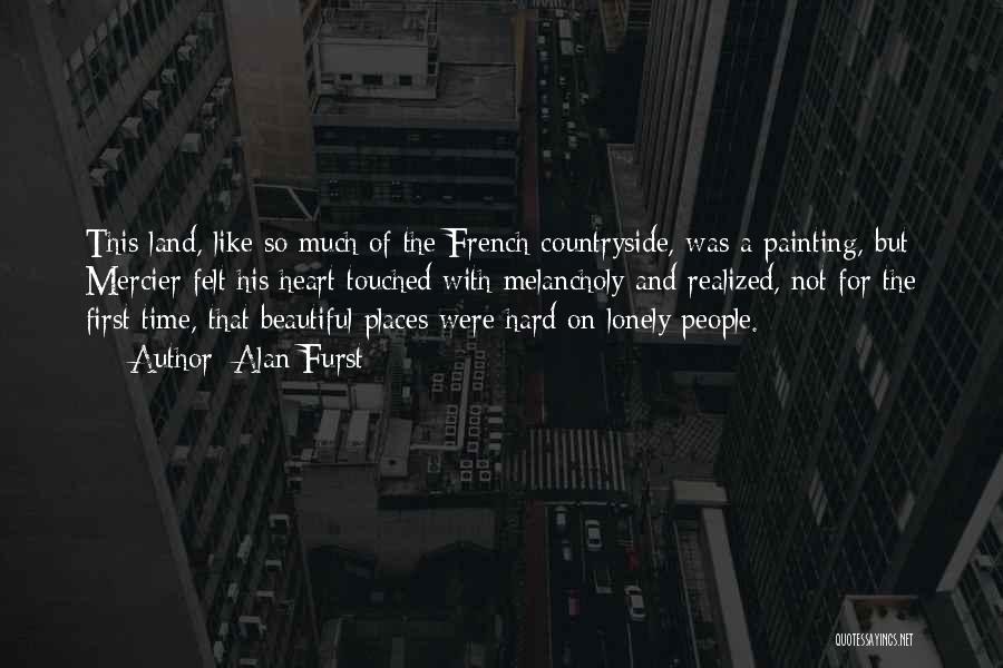 Alan Furst Quotes: This Land, Like So Much Of The French Countryside, Was A Painting, But Mercier Felt His Heart Touched With Melancholy