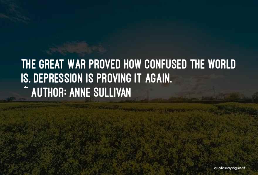Anne Sullivan Quotes: The Great War Proved How Confused The World Is. Depression Is Proving It Again.