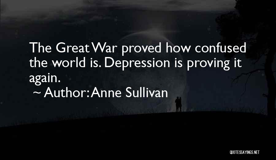 Anne Sullivan Quotes: The Great War Proved How Confused The World Is. Depression Is Proving It Again.