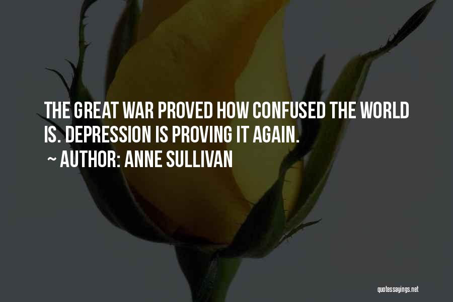 Anne Sullivan Quotes: The Great War Proved How Confused The World Is. Depression Is Proving It Again.