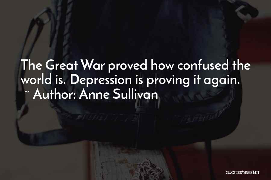 Anne Sullivan Quotes: The Great War Proved How Confused The World Is. Depression Is Proving It Again.