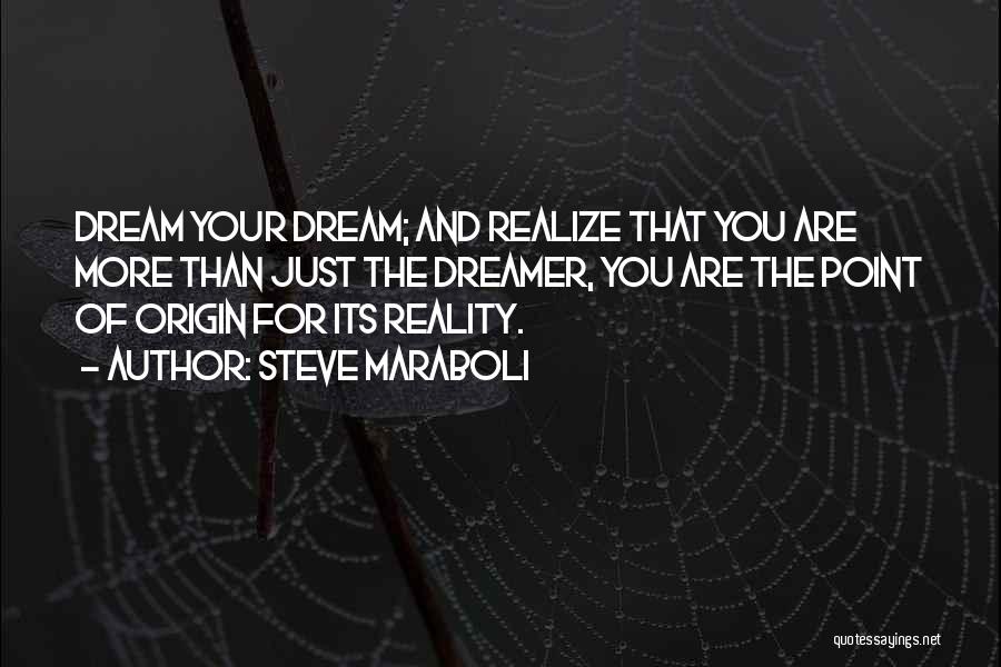 Steve Maraboli Quotes: Dream Your Dream; And Realize That You Are More Than Just The Dreamer, You Are The Point Of Origin For