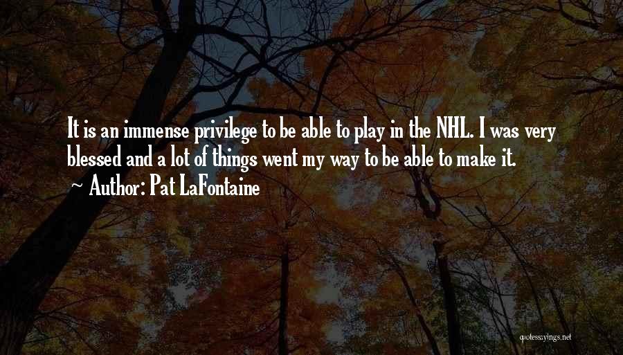 Pat LaFontaine Quotes: It Is An Immense Privilege To Be Able To Play In The Nhl. I Was Very Blessed And A Lot