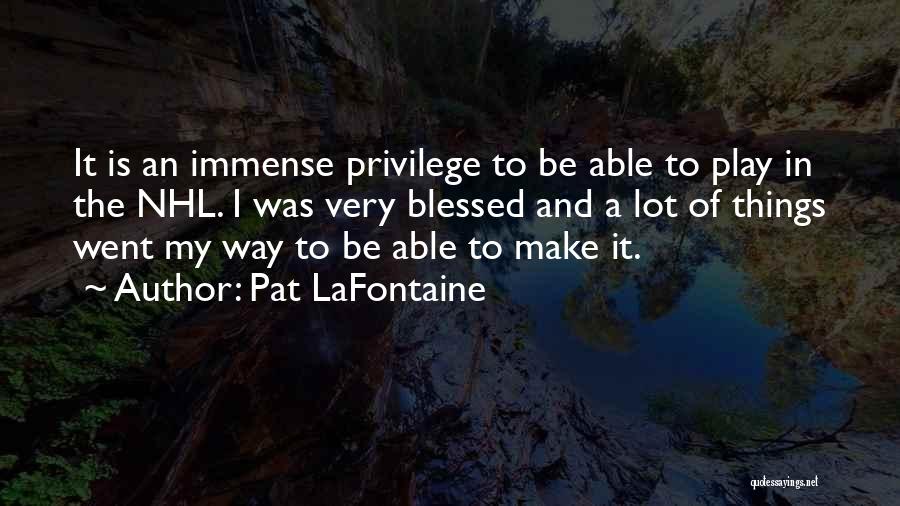 Pat LaFontaine Quotes: It Is An Immense Privilege To Be Able To Play In The Nhl. I Was Very Blessed And A Lot