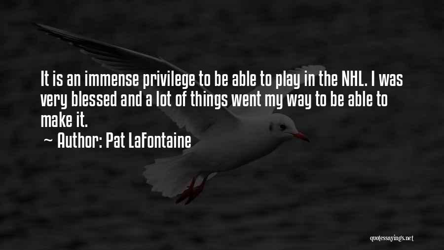 Pat LaFontaine Quotes: It Is An Immense Privilege To Be Able To Play In The Nhl. I Was Very Blessed And A Lot