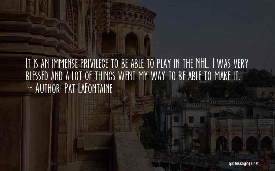 Pat LaFontaine Quotes: It Is An Immense Privilege To Be Able To Play In The Nhl. I Was Very Blessed And A Lot