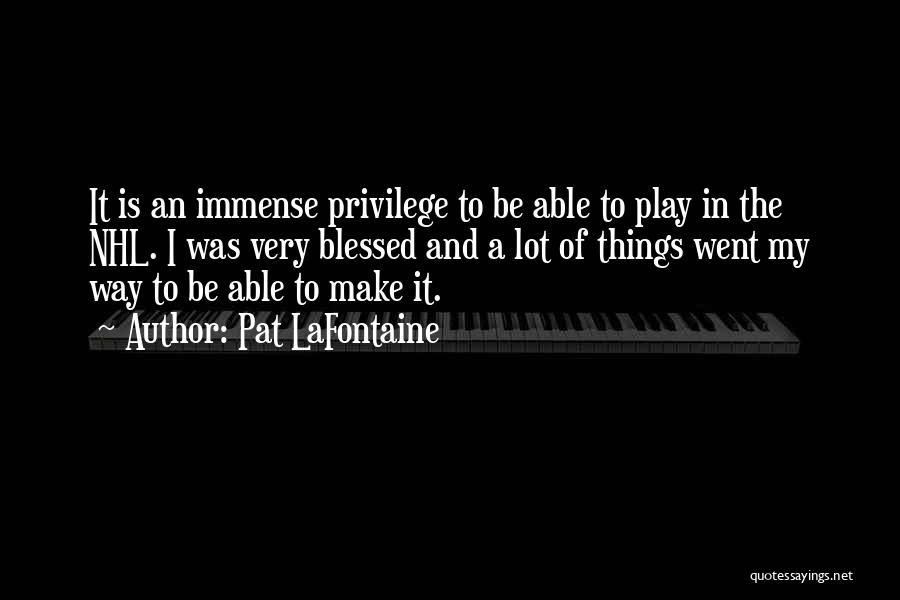 Pat LaFontaine Quotes: It Is An Immense Privilege To Be Able To Play In The Nhl. I Was Very Blessed And A Lot