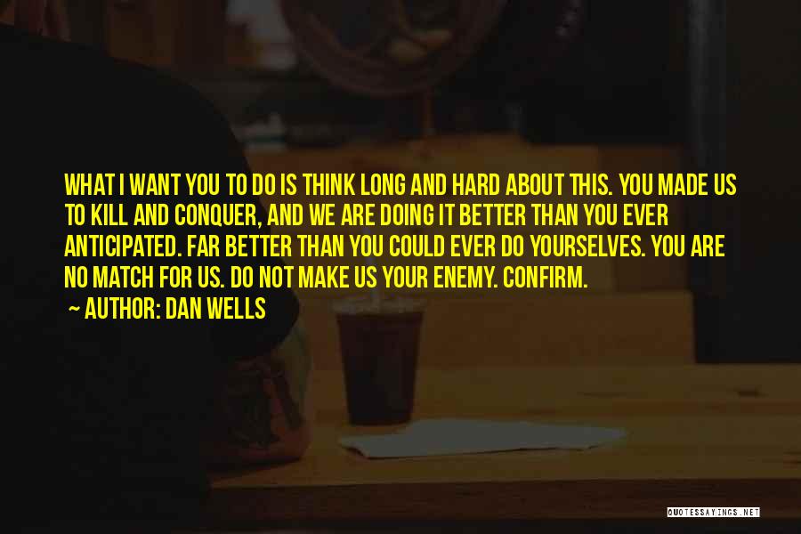 Dan Wells Quotes: What I Want You To Do Is Think Long And Hard About This. You Made Us To Kill And Conquer,