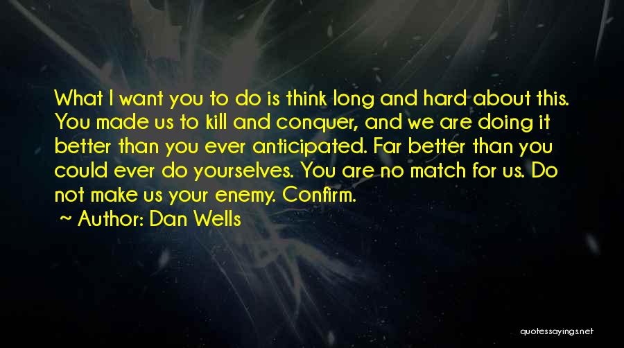 Dan Wells Quotes: What I Want You To Do Is Think Long And Hard About This. You Made Us To Kill And Conquer,