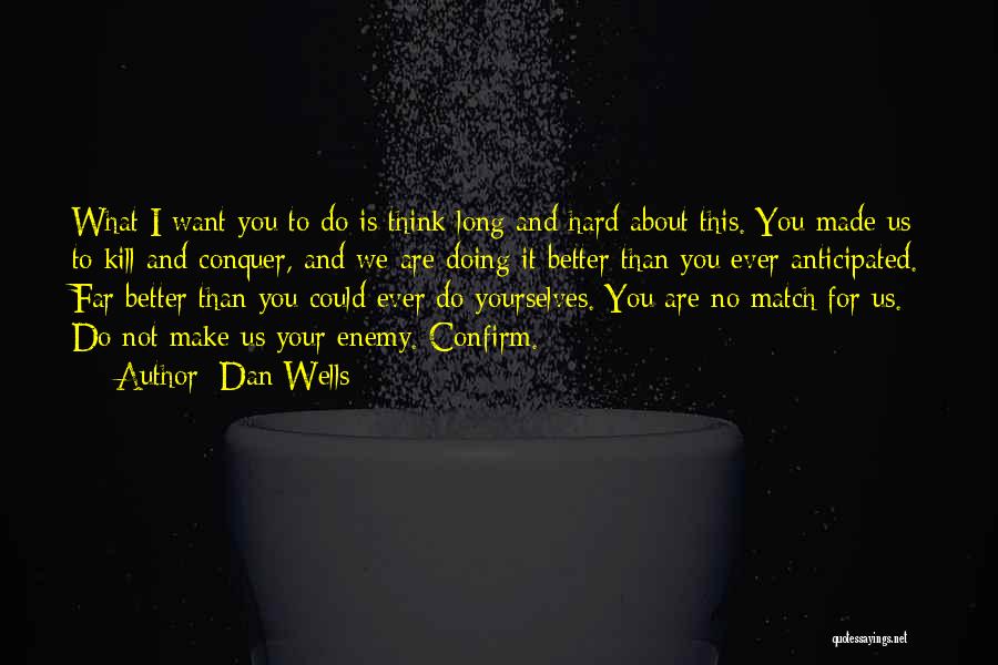 Dan Wells Quotes: What I Want You To Do Is Think Long And Hard About This. You Made Us To Kill And Conquer,