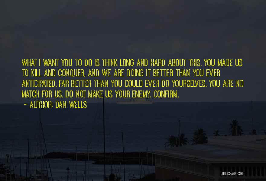 Dan Wells Quotes: What I Want You To Do Is Think Long And Hard About This. You Made Us To Kill And Conquer,