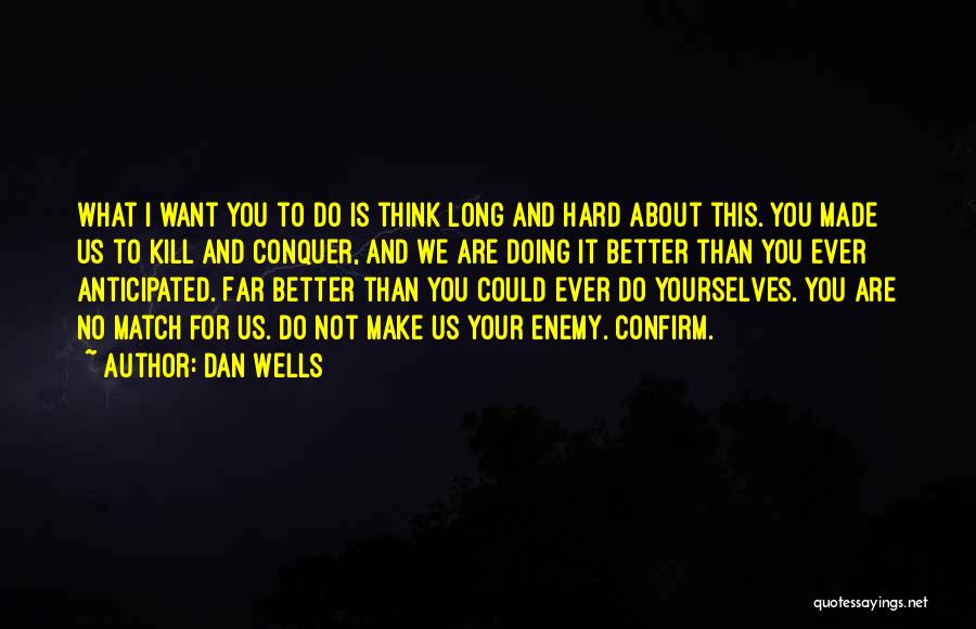 Dan Wells Quotes: What I Want You To Do Is Think Long And Hard About This. You Made Us To Kill And Conquer,