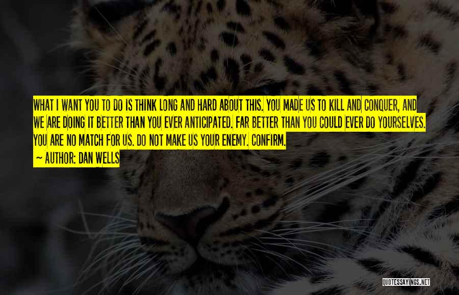 Dan Wells Quotes: What I Want You To Do Is Think Long And Hard About This. You Made Us To Kill And Conquer,