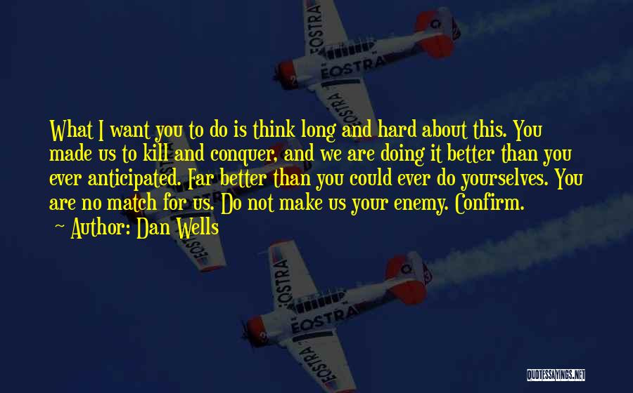 Dan Wells Quotes: What I Want You To Do Is Think Long And Hard About This. You Made Us To Kill And Conquer,