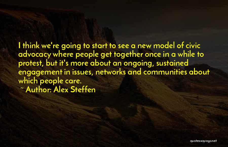 Alex Steffen Quotes: I Think We're Going To Start To See A New Model Of Civic Advocacy Where People Get Together Once In