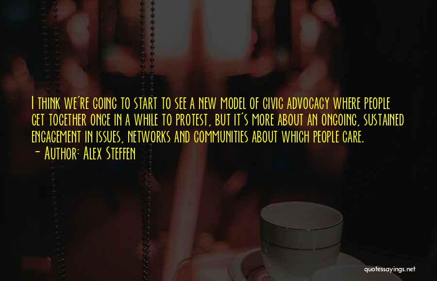 Alex Steffen Quotes: I Think We're Going To Start To See A New Model Of Civic Advocacy Where People Get Together Once In