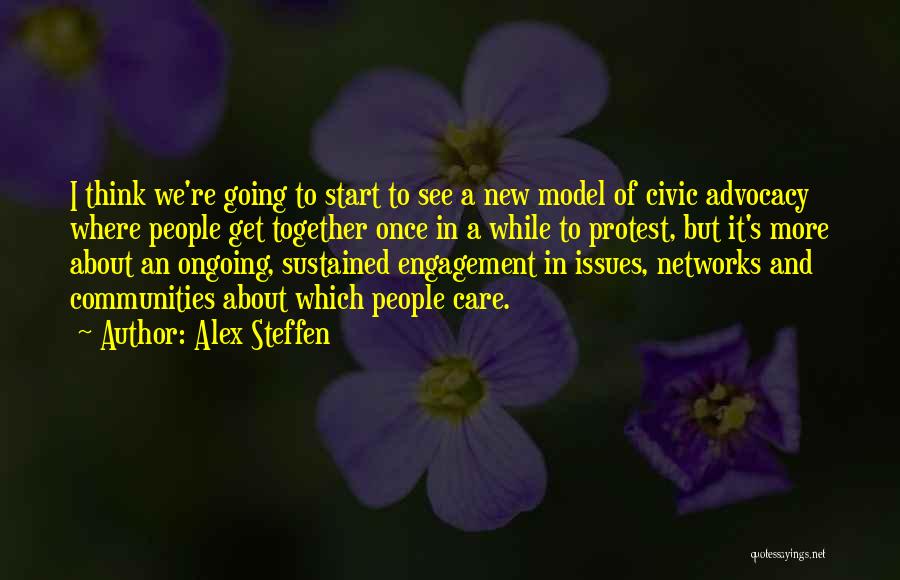 Alex Steffen Quotes: I Think We're Going To Start To See A New Model Of Civic Advocacy Where People Get Together Once In