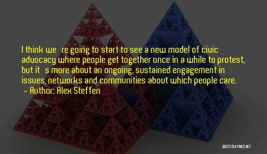 Alex Steffen Quotes: I Think We're Going To Start To See A New Model Of Civic Advocacy Where People Get Together Once In