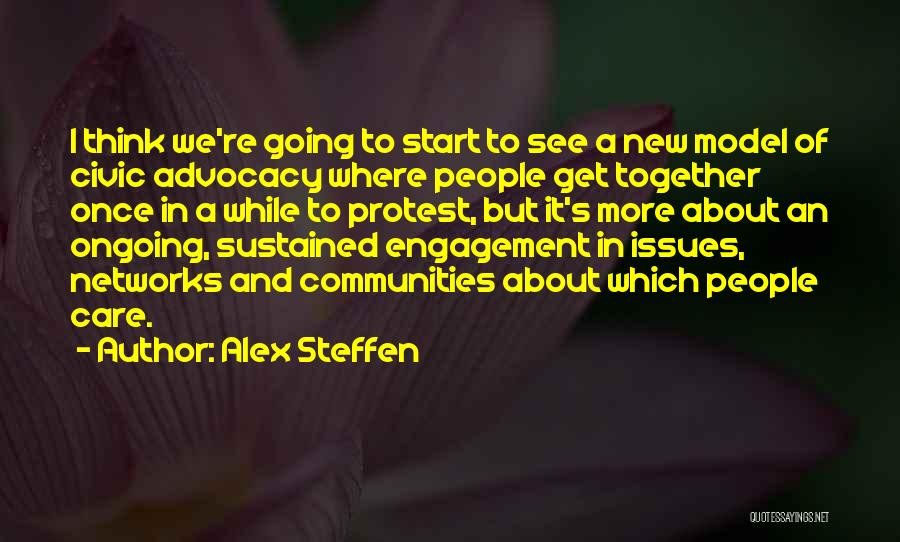 Alex Steffen Quotes: I Think We're Going To Start To See A New Model Of Civic Advocacy Where People Get Together Once In