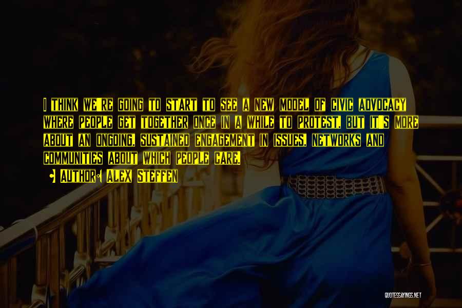 Alex Steffen Quotes: I Think We're Going To Start To See A New Model Of Civic Advocacy Where People Get Together Once In
