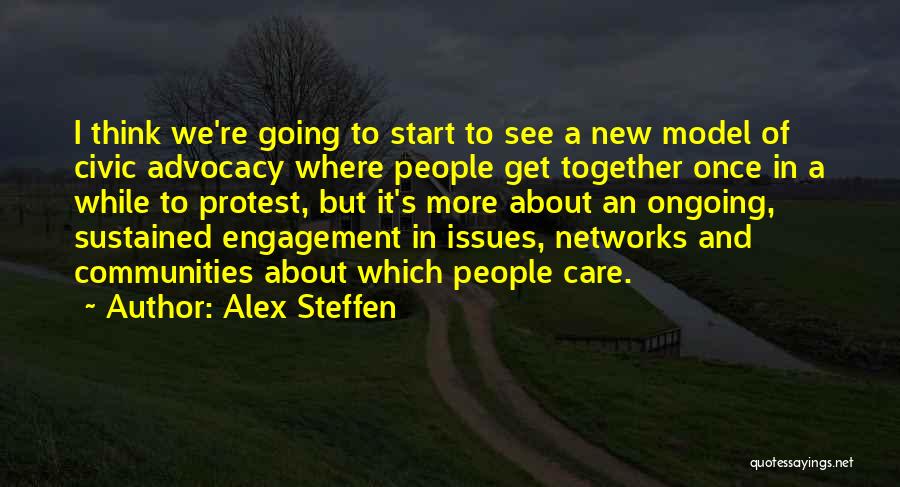 Alex Steffen Quotes: I Think We're Going To Start To See A New Model Of Civic Advocacy Where People Get Together Once In