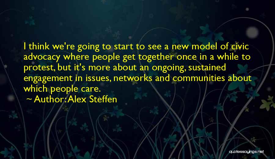 Alex Steffen Quotes: I Think We're Going To Start To See A New Model Of Civic Advocacy Where People Get Together Once In