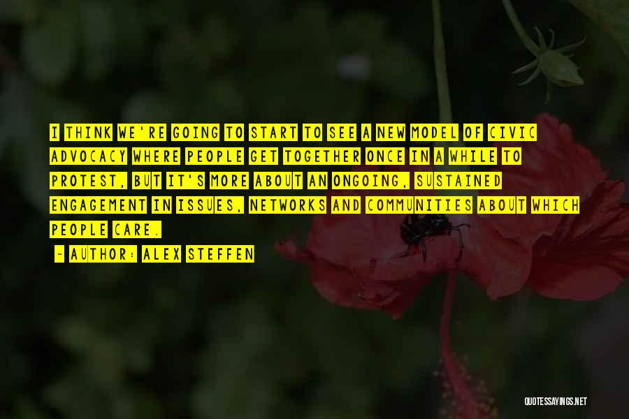 Alex Steffen Quotes: I Think We're Going To Start To See A New Model Of Civic Advocacy Where People Get Together Once In