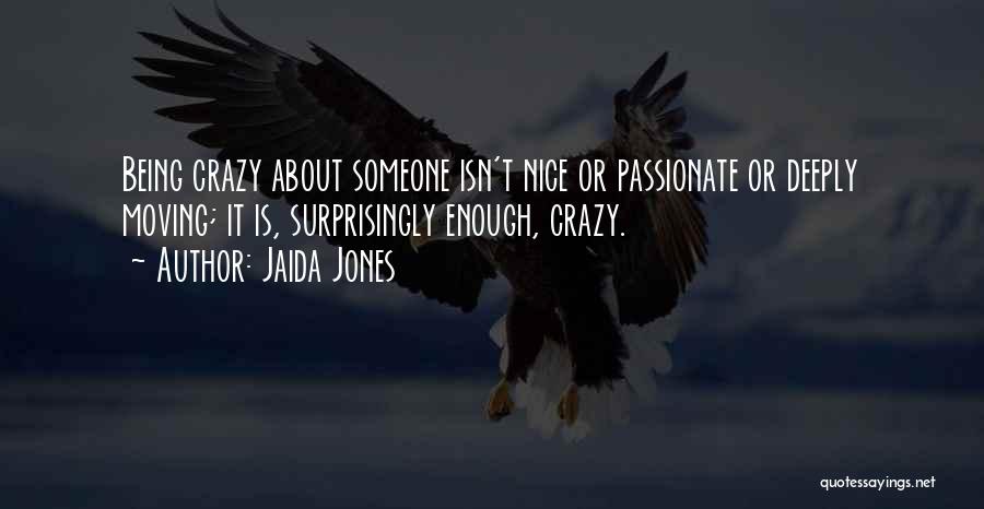 Jaida Jones Quotes: Being Crazy About Someone Isn't Nice Or Passionate Or Deeply Moving; It Is, Surprisingly Enough, Crazy.