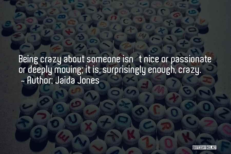 Jaida Jones Quotes: Being Crazy About Someone Isn't Nice Or Passionate Or Deeply Moving; It Is, Surprisingly Enough, Crazy.