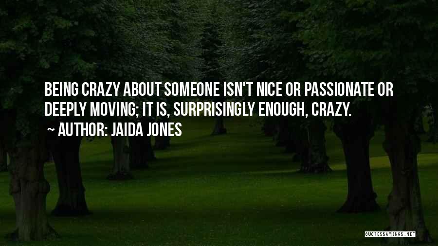 Jaida Jones Quotes: Being Crazy About Someone Isn't Nice Or Passionate Or Deeply Moving; It Is, Surprisingly Enough, Crazy.