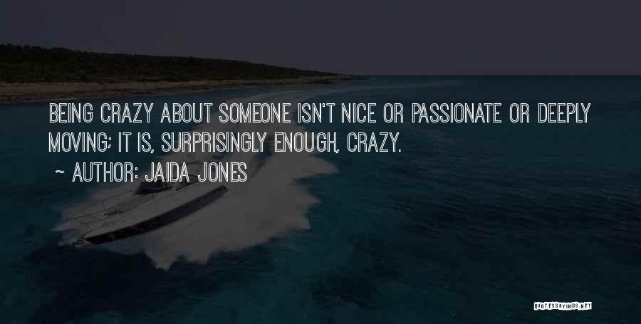 Jaida Jones Quotes: Being Crazy About Someone Isn't Nice Or Passionate Or Deeply Moving; It Is, Surprisingly Enough, Crazy.