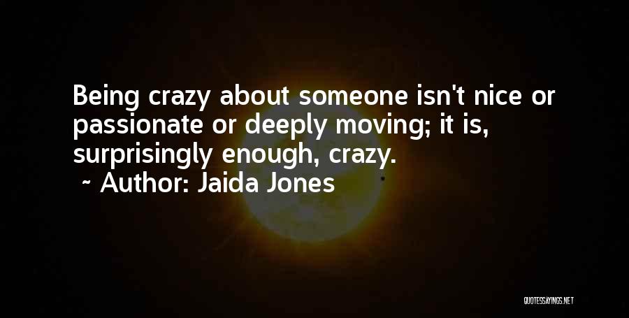 Jaida Jones Quotes: Being Crazy About Someone Isn't Nice Or Passionate Or Deeply Moving; It Is, Surprisingly Enough, Crazy.