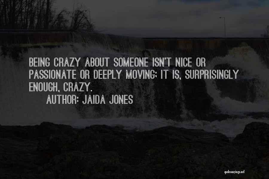 Jaida Jones Quotes: Being Crazy About Someone Isn't Nice Or Passionate Or Deeply Moving; It Is, Surprisingly Enough, Crazy.