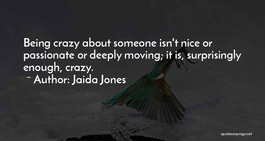 Jaida Jones Quotes: Being Crazy About Someone Isn't Nice Or Passionate Or Deeply Moving; It Is, Surprisingly Enough, Crazy.