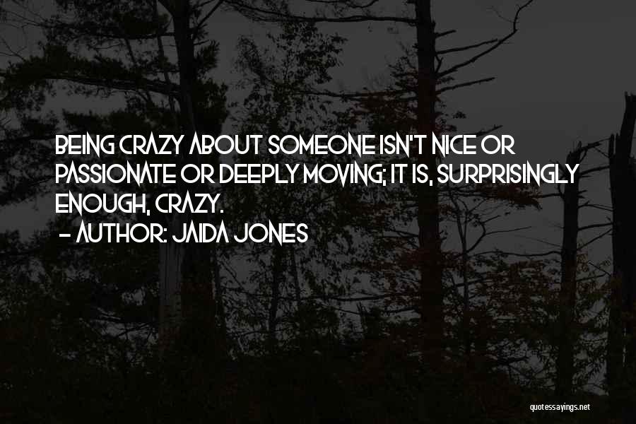 Jaida Jones Quotes: Being Crazy About Someone Isn't Nice Or Passionate Or Deeply Moving; It Is, Surprisingly Enough, Crazy.