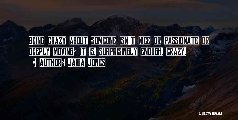 Jaida Jones Quotes: Being Crazy About Someone Isn't Nice Or Passionate Or Deeply Moving; It Is, Surprisingly Enough, Crazy.