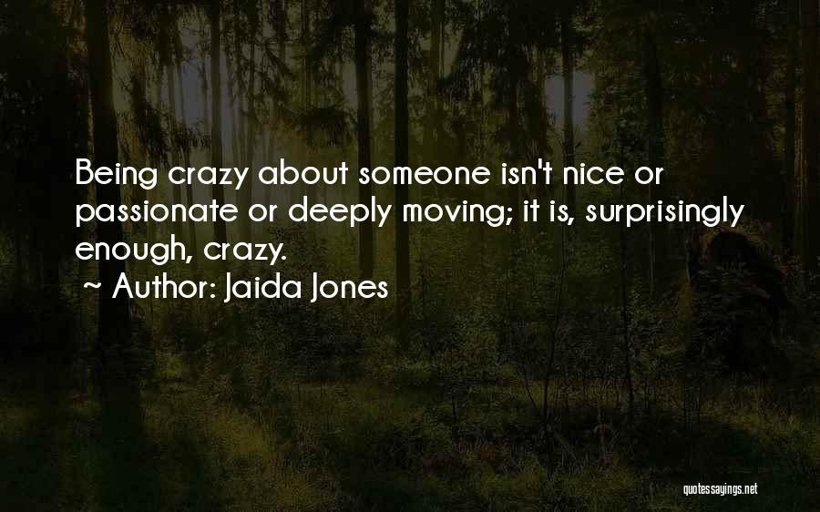 Jaida Jones Quotes: Being Crazy About Someone Isn't Nice Or Passionate Or Deeply Moving; It Is, Surprisingly Enough, Crazy.